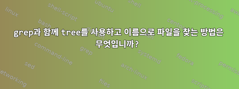 grep과 함께 tree를 사용하고 이름으로 파일을 찾는 방법은 무엇입니까?