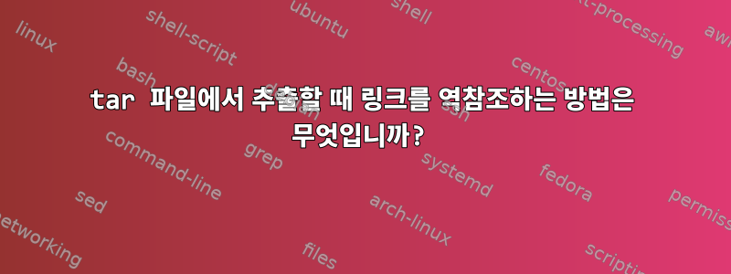 tar 파일에서 추출할 때 링크를 역참조하는 방법은 무엇입니까?