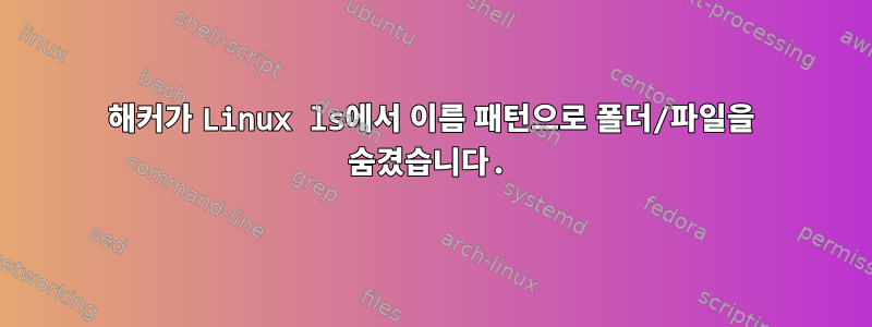 해커가 Linux ls에서 이름 패턴으로 폴더/파일을 숨겼습니다.