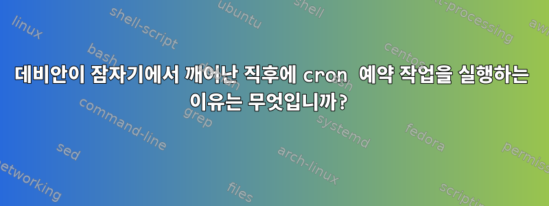 데비안이 잠자기에서 깨어난 직후에 cron 예약 작업을 실행하는 이유는 무엇입니까?