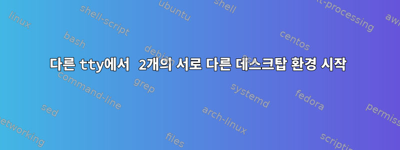 다른 tty에서 2개의 서로 다른 데스크탑 환경 시작