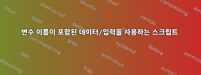 변수 이름이 포함된 데이터/입력을 사용하는 스크립트