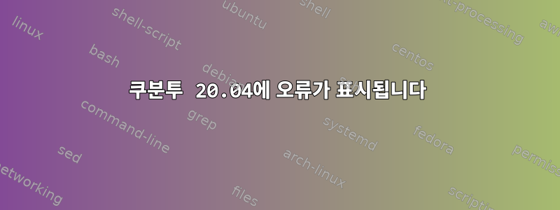 쿠분투 20.04에 오류가 표시됩니다