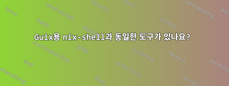 Guix용 nix-shell과 동일한 도구가 있나요?