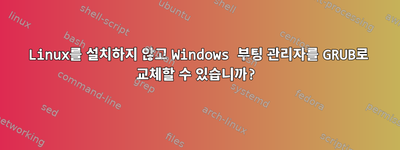 Linux를 설치하지 않고 Windows 부팅 관리자를 GRUB로 교체할 수 있습니까?