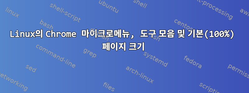 Linux의 Chrome 마이크로메뉴, 도구 모음 및 기본(100%) 페이지 크기