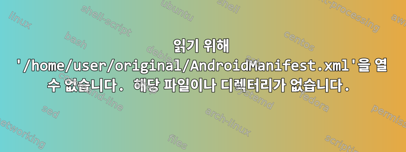 읽기 위해 '/home/user/original/AndroidManifest.xml'을 열 수 없습니다. 해당 파일이나 디렉터리가 없습니다.