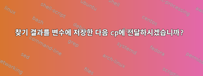 찾기 결과를 변수에 저장한 다음 cp에 전달하시겠습니까?