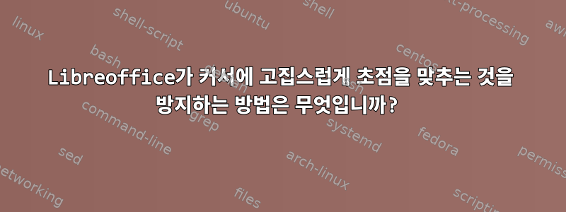 Libreoffice가 커서에 고집스럽게 초점을 맞추는 것을 방지하는 방법은 무엇입니까?