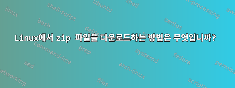 Linux에서 zip 파일을 다운로드하는 방법은 무엇입니까?