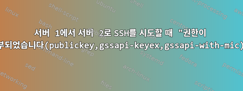 서버 1에서 서버 2로 SSH를 시도할 때 "권한이 거부되었습니다(publickey,gssapi-keyex,gssapi-with-mic)"