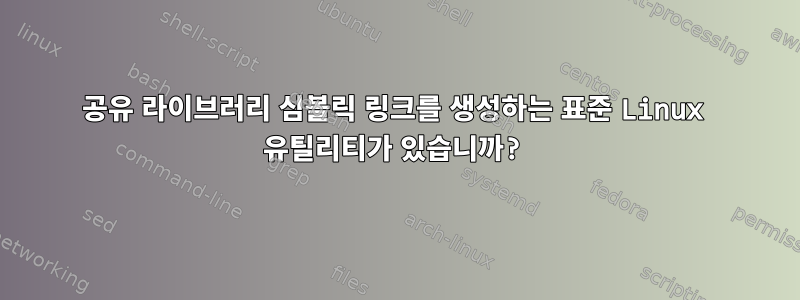 공유 라이브러리 심볼릭 링크를 생성하는 표준 Linux 유틸리티가 있습니까?