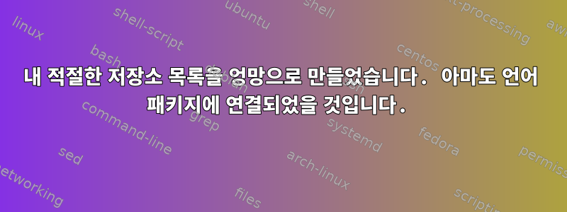 내 적절한 저장소 목록을 엉망으로 만들었습니다. 아마도 언어 패키지에 연결되었을 것입니다.