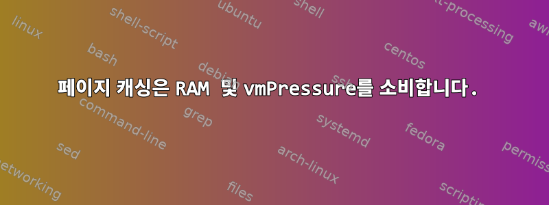 페이지 캐싱은 RAM 및 vmPressure를 소비합니다.