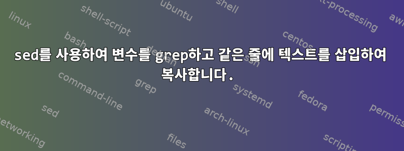 sed를 사용하여 변수를 grep하고 같은 줄에 텍스트를 삽입하여 복사합니다.