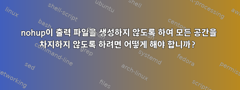 nohup이 출력 파일을 생성하지 않도록 하여 모든 공간을 차지하지 않도록 하려면 어떻게 해야 합니까?