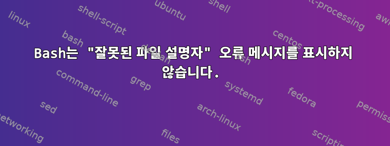 Bash는 "잘못된 파일 설명자" 오류 메시지를 표시하지 않습니다.