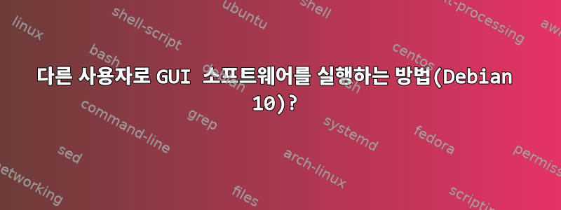 다른 사용자로 GUI 소프트웨어를 실행하는 방법(Debian 10)?