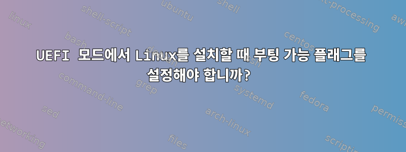 UEFI 모드에서 Linux를 설치할 때 부팅 가능 플래그를 설정해야 합니까?