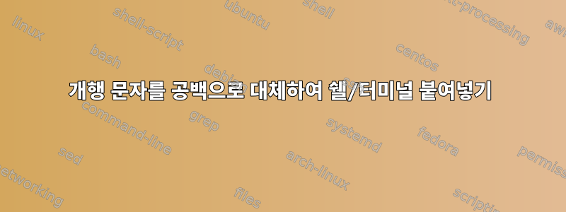 개행 문자를 공백으로 대체하여 쉘/터미널 붙여넣기