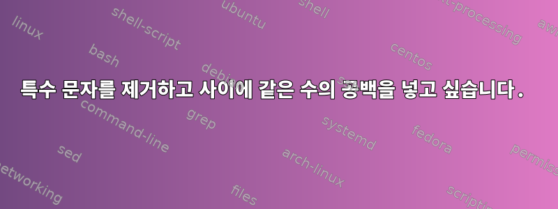 특수 문자를 제거하고 사이에 같은 수의 공백을 넣고 싶습니다.