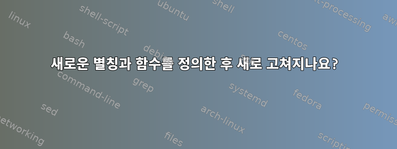 새로운 별칭과 함수를 정의한 후 새로 고쳐지나요?