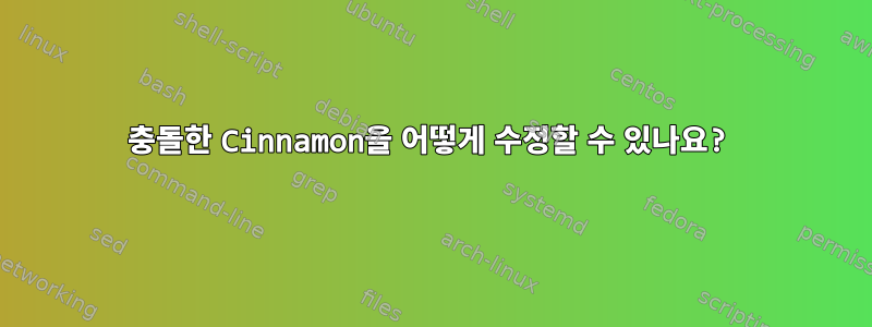 충돌한 Cinnamon을 어떻게 수정할 수 있나요?