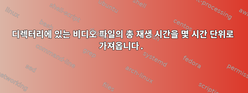 디렉터리에 있는 비디오 파일의 총 재생 시간을 몇 시간 단위로 가져옵니다.