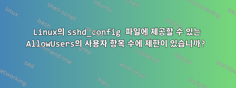 Linux의 sshd_config 파일에 제공할 수 있는 AllowUsers의 사용자 항목 수에 제한이 있습니까?