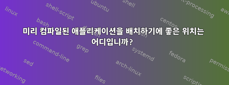 미리 컴파일된 애플리케이션을 배치하기에 좋은 위치는 어디입니까?