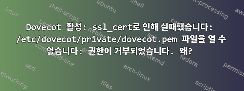 Dovecot 활성: ssl_cert로 인해 실패했습니다: /etc/dovecot/private/dovecot.pem 파일을 열 수 없습니다: 권한이 거부되었습니다. 왜?