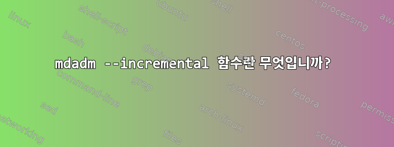 mdadm --incremental 함수란 무엇입니까?