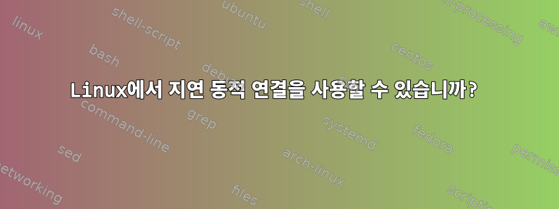 Linux에서 지연 동적 연결을 사용할 수 있습니까?