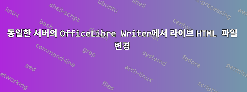 동일한 서버의 OfficeLibre Writer에서 라이브 HTML 파일 변경