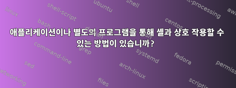 애플리케이션이나 별도의 프로그램을 통해 셸과 상호 작용할 수 있는 방법이 있습니까?