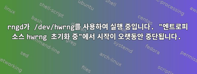 rngd가 /dev/hwrng를 사용하여 실행 중입니다. "엔트로피 소스 hwrng 초기화 중"에서 시작이 오랫동안 중단됩니다.