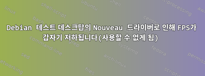 Debian 테스트 데스크탑의 Nouveau 드라이버로 인해 FPS가 갑자기 저하됩니다(사용할 수 없게 됨)