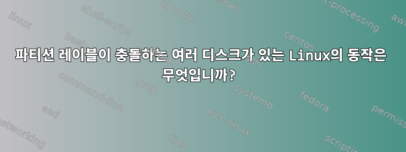 파티션 레이블이 충돌하는 여러 디스크가 있는 Linux의 동작은 무엇입니까?