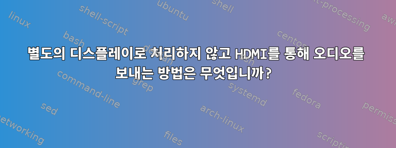 별도의 디스플레이로 처리하지 않고 HDMI를 통해 오디오를 보내는 방법은 무엇입니까?