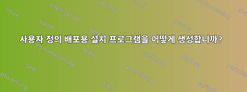 사용자 정의 배포용 설치 프로그램을 어떻게 생성합니까?