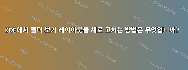 KDE에서 폴더 보기 레이아웃을 새로 고치는 방법은 무엇입니까?