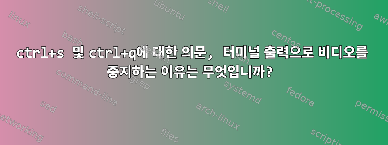 ctrl+s 및 ctrl+q에 대한 의문, 터미널 출력으로 비디오를 중지하는 이유는 무엇입니까?