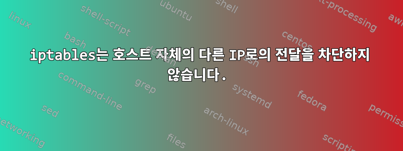 iptables는 호스트 자체의 다른 IP로의 전달을 차단하지 않습니다.