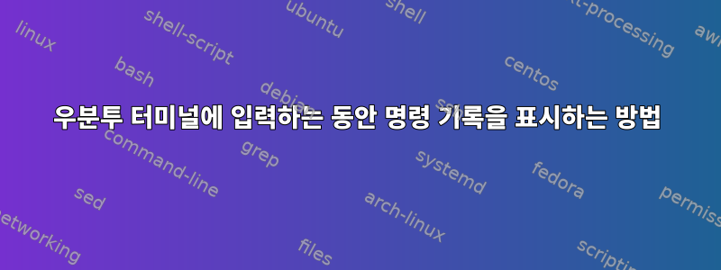 우분투 터미널에 입력하는 동안 명령 기록을 표시하는 방법