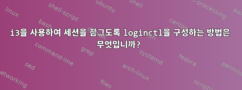 i3을 사용하여 세션을 잠그도록 loginctl을 구성하는 방법은 무엇입니까?