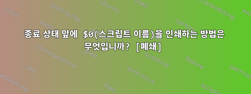 종료 상태 앞에 $0(스크립트 이름)을 인쇄하는 방법은 무엇입니까? [폐쇄]