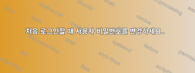 처음 로그인할 때 사용자 비밀번호를 변경하세요.