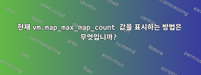 현재 vm.map_max_map_count 값을 표시하는 방법은 무엇입니까?