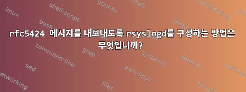 rfc5424 메시지를 내보내도록 rsyslogd를 구성하는 방법은 무엇입니까?