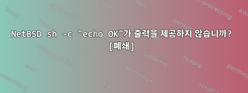 NetBSD sh -c "echo OK"가 출력을 제공하지 않습니까? [폐쇄]